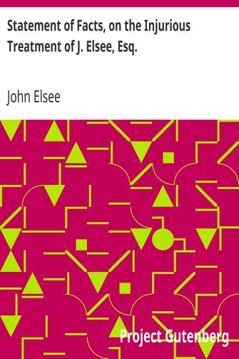Statement of Facts, on the Injurious Treatment of J. Elsee, Esq. / Late Tenant of a Considerable Portion of Havering Park Farm, in the Forest of Hainault, in Certain Transactions with the Commissioners of Woods and Forests, and Their Agents; To Which Are Added Notes in Illustration of the Gross Abuses of the Forest Laws. cover