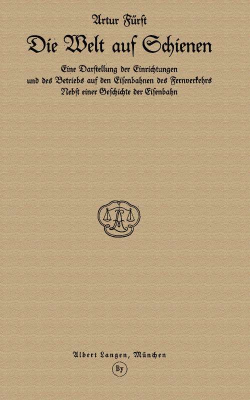 Die Welt auf Schienen / Eine Darstellung der Einrichtungen und des Betriebs auf den Eisenbahnen des Fernverkehrs, Nebst einer Geschichte der Eisenbahn cover