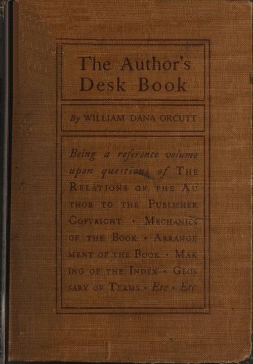 The Author's Desk Book / Being a Reference Volume upon Questions of the Relations of the Author to the Publisher, Copyright, The Relation of the Contributor to the Magazine, Mechanics of the Book, Arrangement of the Book, Making of the Index, Etc. cover