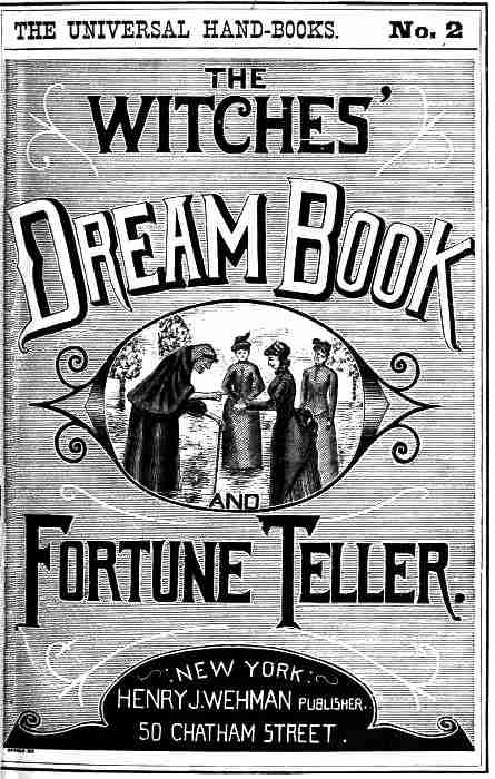 The Witches' Dream Book; and Fortune Teller / Embracing full and correct rules of divination concerning dreams and visions, foretelling of future events, their scientific application to physiognomy, palmistry, moles, cards, &c.; together with the application and observance of talismen charms, spells and incantations. cover