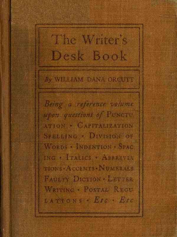 The Writer's Desk Book / Being a Reference Volume upon Questions of Punctuation, Capitalization, Spelling, Division of Words, Indention, Spacing, Italics, Abbreviations, Accents, Numerals, Faulty Diction, Letter Writing, Postal Regulations, Etc. cover