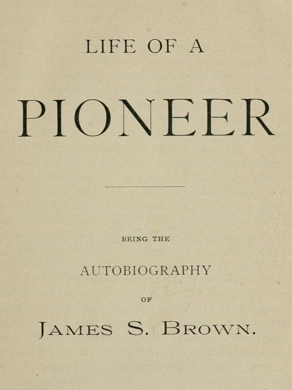Life of a Pioneer: Being the Autobiography of James S. Brown cover