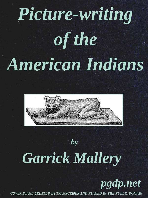 Picture-Writing of the American Indians / Tenth Annual Report of the Bureau of Ethnology to the Secretary of the Smithsonian Institution, 1888-89, Government Printing Office, Washington, 1893, pages 3-822 cover