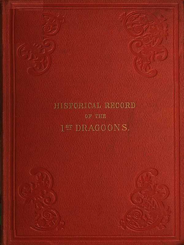 Historical Record of the First, or the Royal Regiment of Dragoons / Containing an Account of Its Formation in the Reign of King Charles the Second, and of Its Subsequent Services to 1839 cover