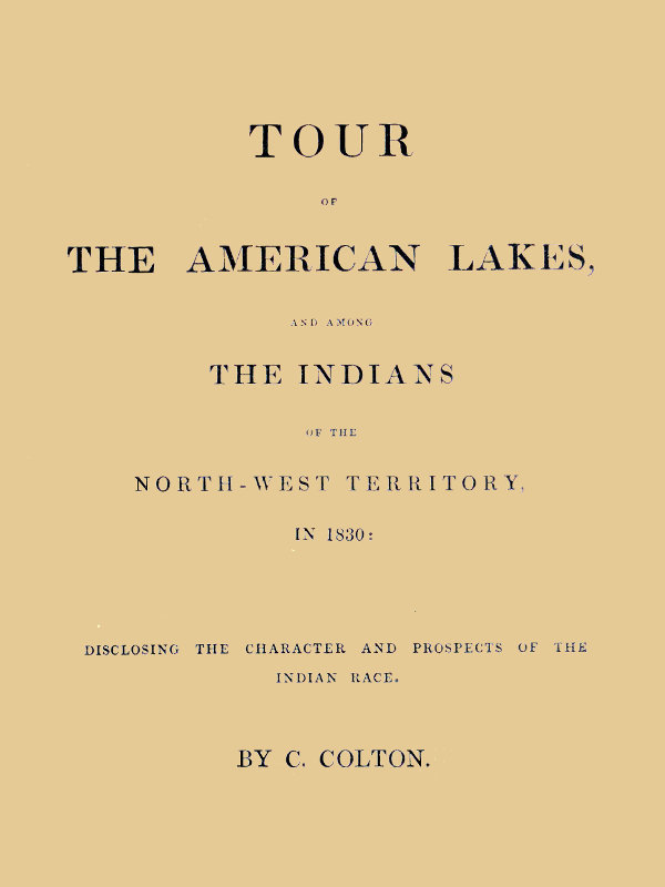 Tour of the American Lakes, and Among the Indians of the North-West Territory, in 1830, Volume 1 (of 2) / Disclosing the Character and Prospects of the Indian Race cover