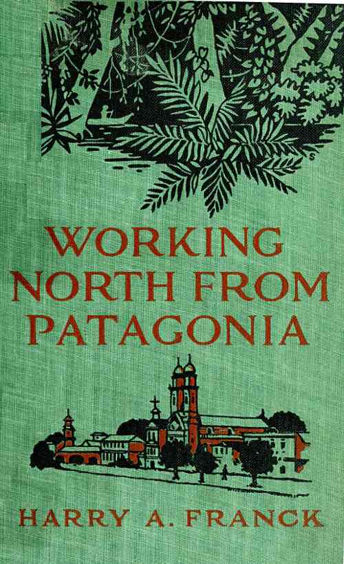 Working North from Patagonia / Being the Narrative of a Journey, Earned on the Way, Through Southern and Eastern South America cover