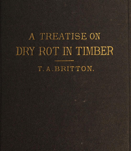 A treatise on the origin, progress, prevention, and cure of dry rot in timber cover