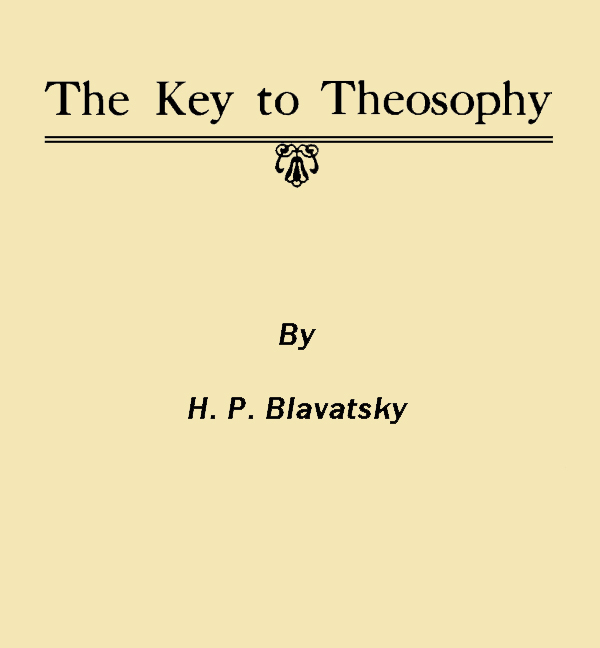 The Key to Theosophy / Being a Clear Exposition, in the Form of Question and Answer, of the Ethics, Science and Philosophy for the Study of Which the Theosophical Society Has Been Founded cover