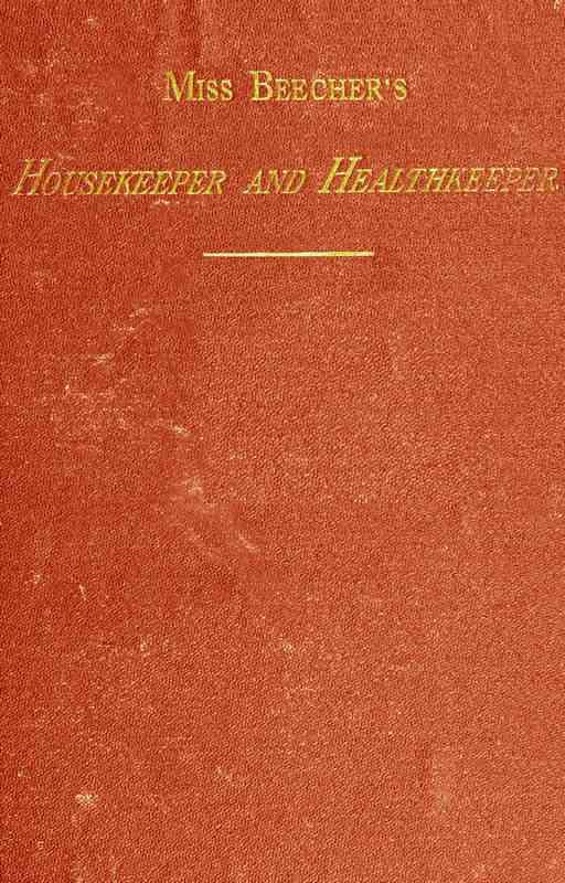Miss Beecher's Housekeeper and Healthkeeper / Containing Five Hundred Receipes for Economical and Healthful Cooking; also, Many Directions for Securing Health and Happiness cover