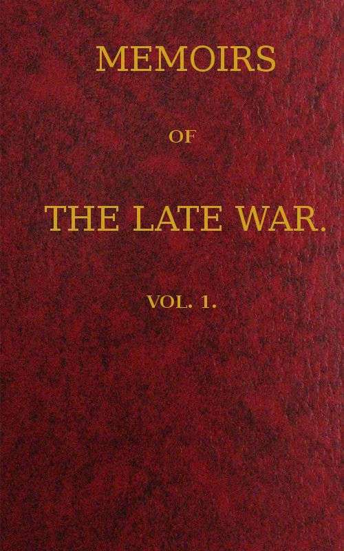 Memoirs of the Late War, Vol 1 (of 2) / Comprising the Personal Narrative of Captain Cooke, of the 43rd Regiment Light Infantry; the History of the Campaign of 1809 in Portugal, by the Earl of Munster; and a Narrative of the Campaign of 1814 in Holland, by Lieut. T. W. D. Moodie, H. P. 21st Fusileers cover
