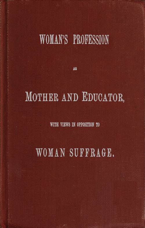 Woman's Profession as Mother and Educator, with Views in Opposition to Woman Suffrage cover