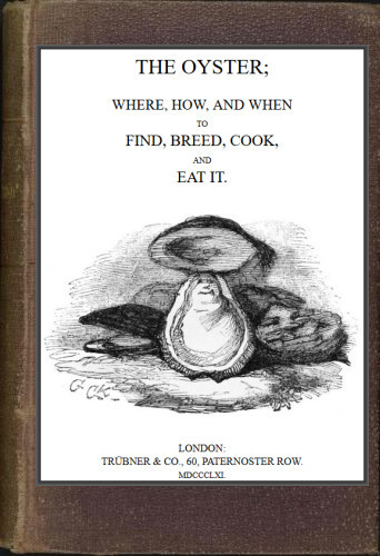 The Oyster: Where, How and When to Find, Breed, Cook and Eat It cover