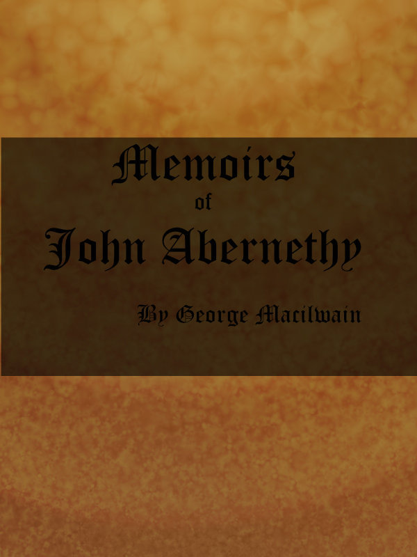 Memoirs of John Abernethy / With a View of His Lectures, His Writings, and Character; with Additional Extracts from Original Documents, Now First Published cover
