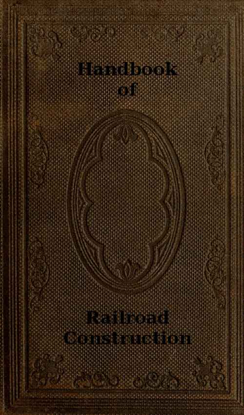 Handbook of Railroad Construction; For the use of American engineers. / Containing the necessary rules, tables, and formulæ for the location, construction, equipment, and management of railroads, as built in the United States. cover
