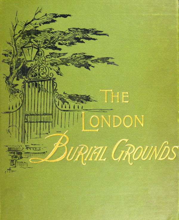 The London Burial Grounds / Notes on Their History from the Earliest Times to the Present Day cover