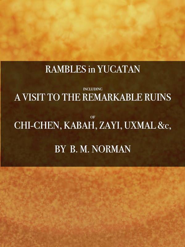 Rambles in Yucatan; or, Notes of Travel Through the Peninsula / Including a Visit to the Remarkable Ruins of Chi-Chen, Kabah, Zayi, and Uxmal. 2nd ed cover