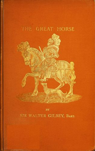 The Great Horse; or, The War Horse / from the time of the Roman Invasion till its development into the Shire Horse. cover