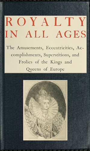 Royalty in All Ages / The Amusements, Eccentricities, Accomplishments, Superstitions and Frolics of the Kings and Queens of Europe cover