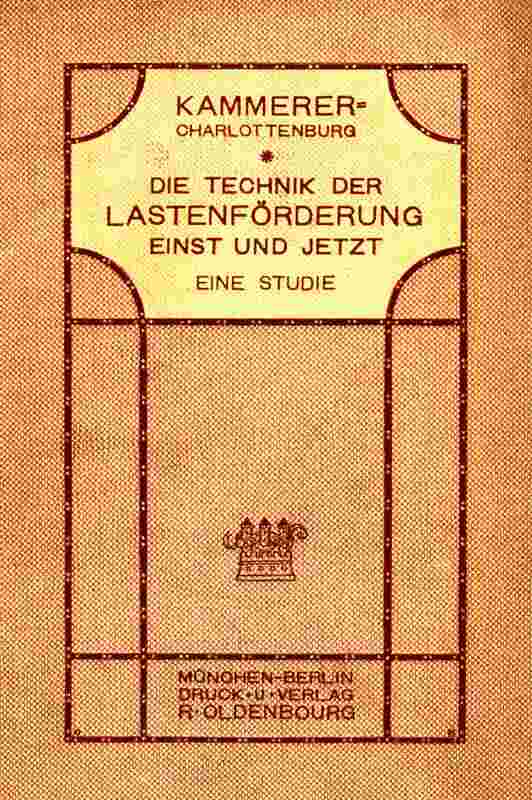 Die Technik der Lastenförderung einst und jetzt / Eine Studie über die Entwicklung der Hebemaschinen und ihren Einfluß auf Wirtschaftsleben und Kulturgeschichte cover