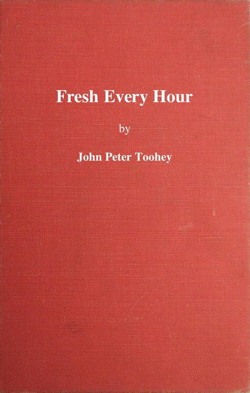 Fresh Every Hour / Detailing the Adventures, Comic and Pathetic of One Jimmy Martin, Purveyor of Publicity, a Young Gentleman Possessing Sublime Nerve, Whimsical Imagination, Colossal Impudence, and, Withal, the Heart of a Child. cover