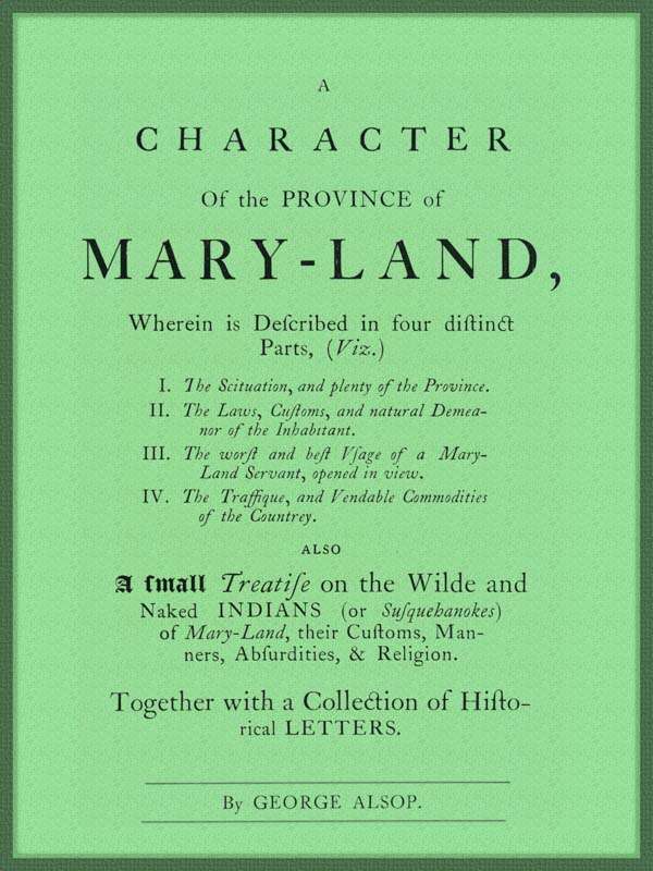 A Character of the Province of Maryland / Described in four distinct parts; also a small Treatise on the Wild and Naked Indians (or Susquehanokes) of Maryland, their customs, manners, absurdities, and religion; together with a collection of historical letters. cover