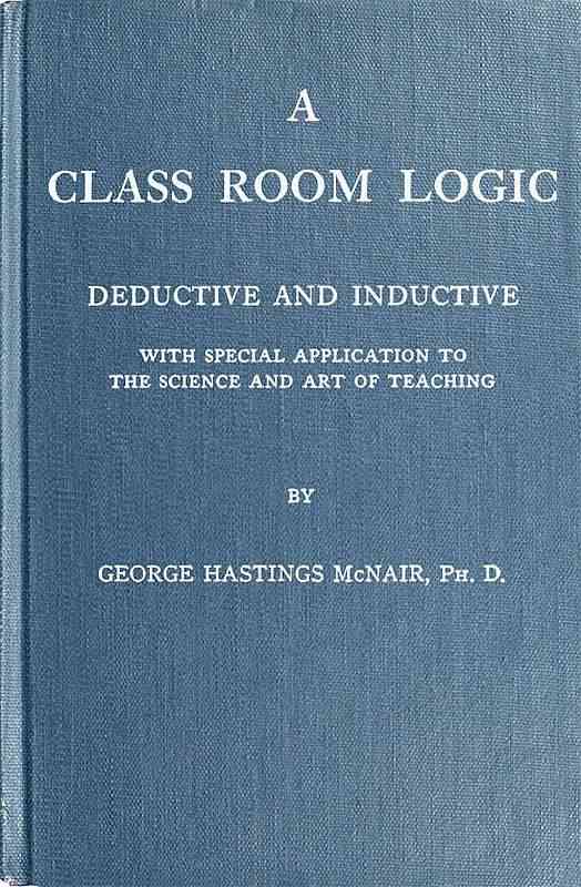 A Class Room Logic / Deductive and Inductive, with Special Application to the Science and Art of Teaching cover