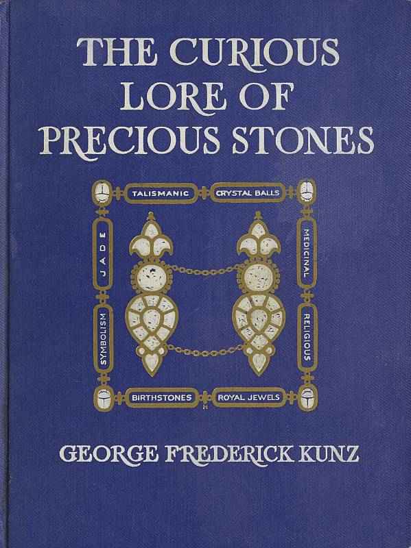 The Curious Lore of Precious Stones / Being a description of their sentiments and folk lore, superstitions, symbolism, mysticism, use in medicine, protection, prevention, religion, and divination. Crystal gazing, birth-stones, lucky stones and talismans, astral, zodiacal, and planetary cover