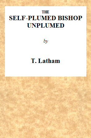 The Self-Plumed Bishop Unplumed / A Reply to the Profound Erudition of the Self-Named Hugh Latimer, in His Doctrine of Endless Punishment Asserted cover