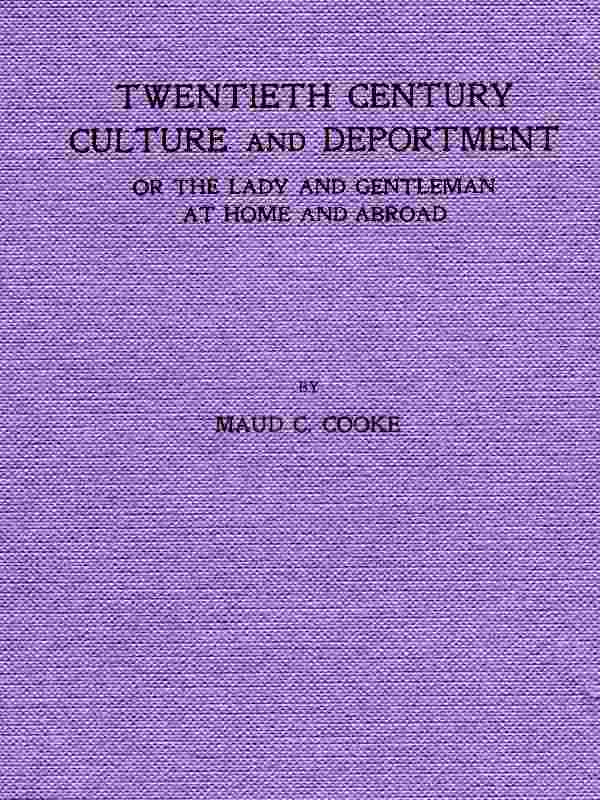 Twentieth Century Culture and Deportment / Or the Lady and Gentleman at Home and Abroad; Containing Rules of Etiquette for All Occasions, Including Calls; Invitations; Parties; Weddings; Receptions; Dinners and Teas; Etiquette of the Street; Public Places, Etc., Etc. Forming a Complete Guide to Self-Culture; the Art of Dressing Well; Conversation; Courtship; Etiquette for Children; Letter-Writing; Artistic Home and Interior Decorations, Etc. cover