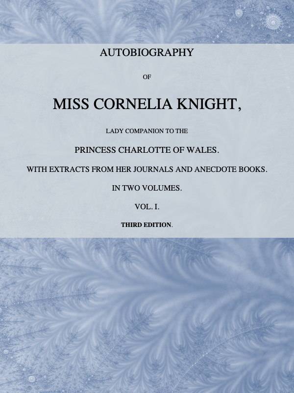 Autobiography of Miss Cornelia Knight, lady companion to the Princess Charlotte of Wales, Volume 1 (of 2) / with extracts from her journals and anecdote books cover