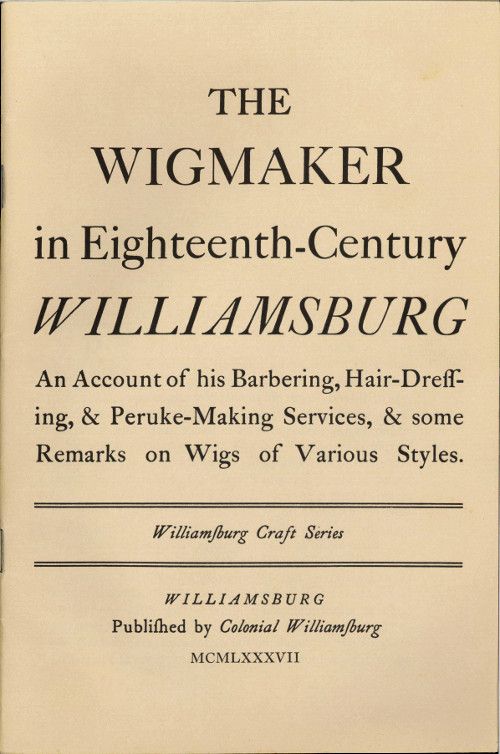 The Wigmaker in Eighteenth-Century Williamsburg / An Account of His Barbering, Hair-dressing, & Peruke-Making Services, & Some Remarks on Wigs of Various Styles. cover