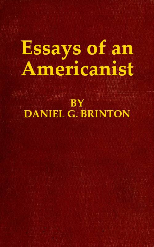 Essays of an Americanist / I. Ethnologic and Archæologic. II. Mythology and Folk Lore. III. Graphic Systems and Literature. IV. Linguistic. cover
