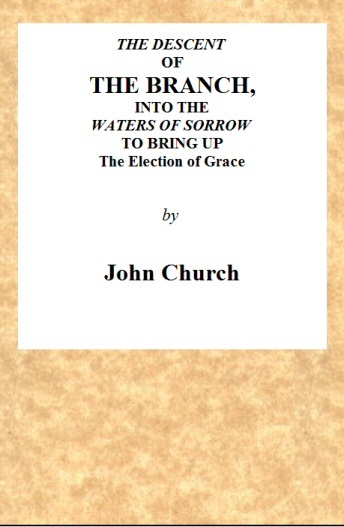 The Descent of the Branch into the Waters of Sorrow, to Bring up the Election of Grace / Being the Substance of a Sermon, Preached by J. Church, of the Surrey Tabernacle cover