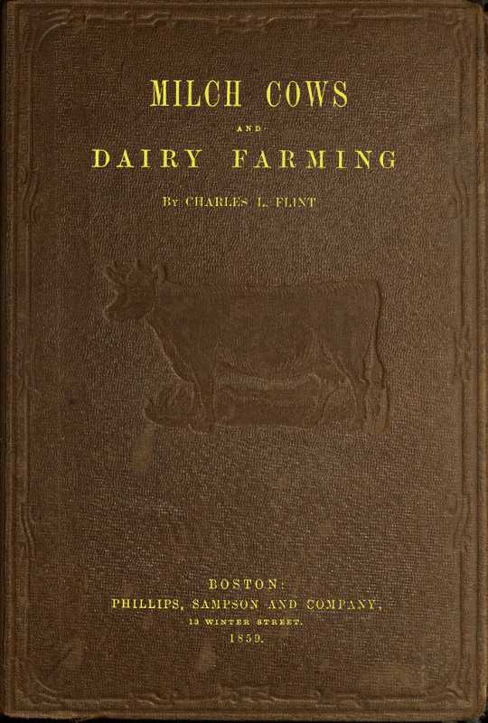 Milch Cows and Dairy Farming / Comprising the Breeds, Breeding, and Management, in Health and Disease, of Dairy and Other Stock, the Selection of Milch Cows, with a Full Explanation of Guenon's Method; The Culture of Forage Plants, and the Production of Milk, Butter, and Cheese: Embodying the Most Recent Improvements, and Adapted to Farming in the United States and British Provinces. With a Treatise upon the Dairy Husbandry of Holland; To Which Is Added Horsfall's System of Dairy Management cover
