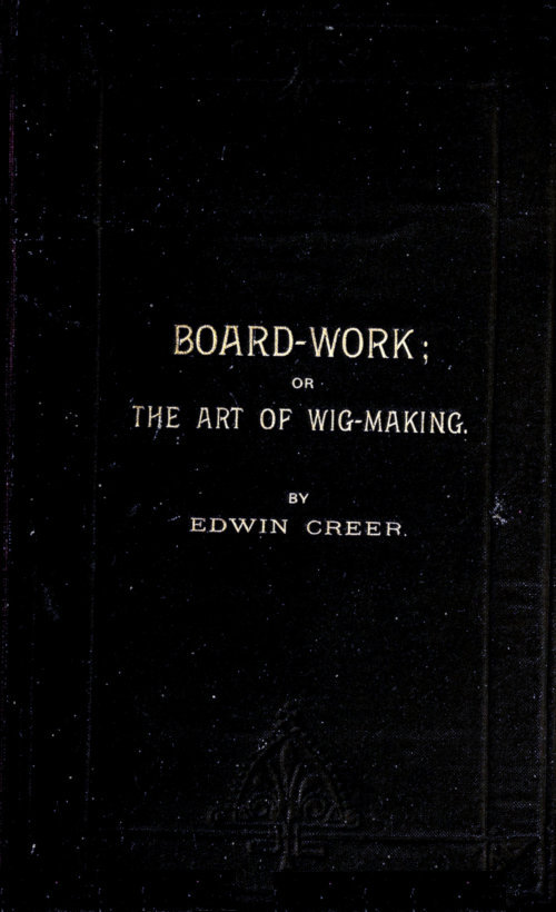 Board-Work; or the Art of Wig-making, Etc. / Designed For the Use of Hairdressers and Especially of Young Men in the Trade. To Which Is Added Remarks Upon Razors, Razor-sharpening, Razor Strops, & Miscellaneous Recipes, Specially Selected. cover