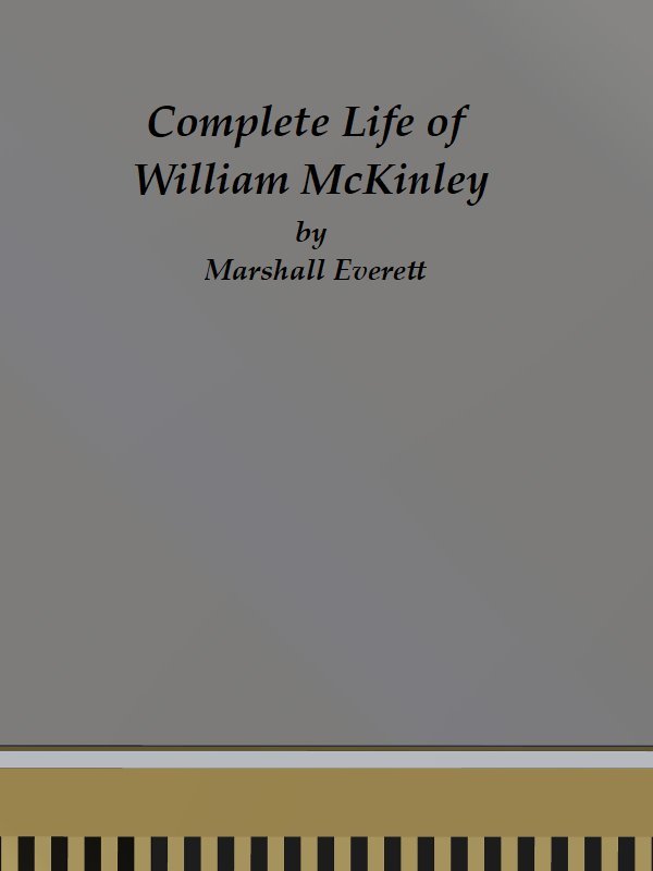 Complete Life of William McKinley and Story of His Assassination / An Authentic and Official Memorial Edition, Containing Every Incident in the Career of the Immortal Statesman, Soldier, Orator and Patriot cover