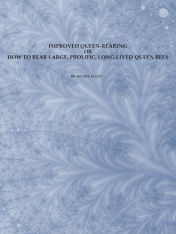 Improved Queen-Rearing; or, How to Rear Large, Prolific, Long-Lived Queen Bees / The Result of Nearly Half a Century's Experience in Rearing Queen Bees, Giving the Practical, Every-day Work of the Queen-Rearing Apiary cover