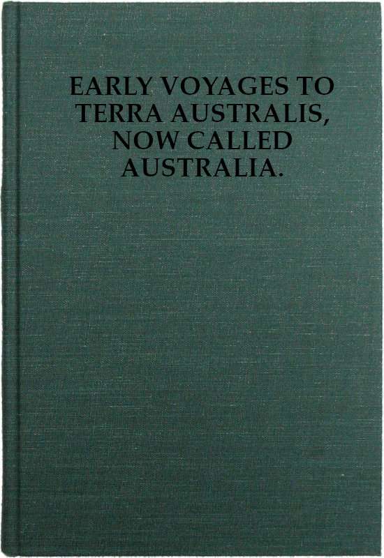 Early Voyages to Terra Australis, Now Called Australia: / A Collection of Documents, and Extracts from Early Manuscript Maps, Illustrative of the History of Discovery on the Coasts of That Vast Island, from the Beginning of the Sixteenth Century to the Time of Captain Cook. cover