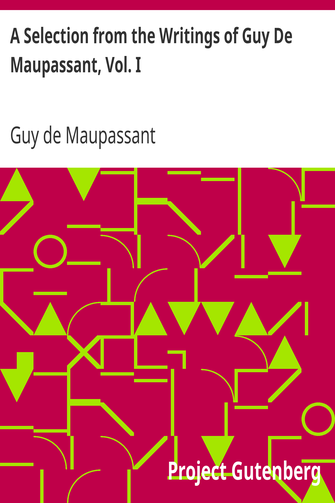 A Selection from the Writings of Guy De Maupassant, Vol. I cover