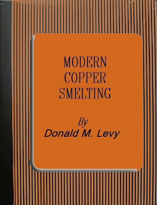 Modern Copper Smelting / being lectures delivered at Birmingham University, greatly extended and adapted and with and introduction on the history, uses and properties of copper. cover