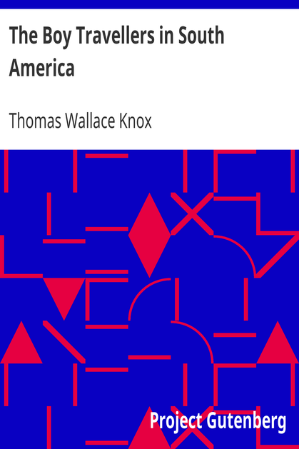 The Boy Travellers in South America / Adventures of Two Youths in a Journey through Ecuador, Peru, Bolivia, Paraguay, Argentine Republic, and Chili cover