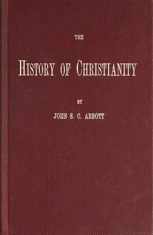 The History of Christianity / Consisting of the Life and Teachings of Jesus of Nazareth; the Adventures of Paul and the Apostles; and the Most Interesting Events in the Progress of Christianity, from the Earliest Period to the Present Time. cover