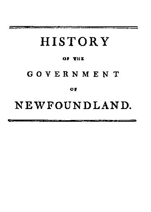 History of the government of the island of Newfoundland / With an appendix containing the Acts of Parliament made respecting the trade and fishery cover