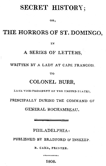 Secret History; or, the Horrors of St. Domingo / In a Series of Letters, Written by a Lady at Cape Francois, to Colonel Burr, Late Vice-President of the United States, Principally During the Command of General Rochambeu cover