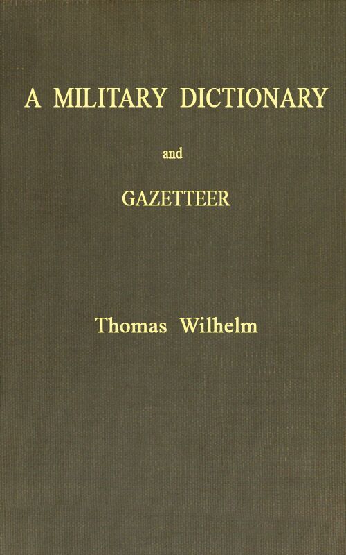A Military Dictionary and Gazetteer / Comprising ancient and modern military technical terms, historical accounts of all North American Indians, as well as ancient warlike tribes; also notices of battles from the earliest period to the present time, with a concise explanation of terms used in heraldry and the offices thereof. The work also gives valuable geographical information. Compiled from the best authorities of all nations. With an appendix containing the Articles of war, etc. cover