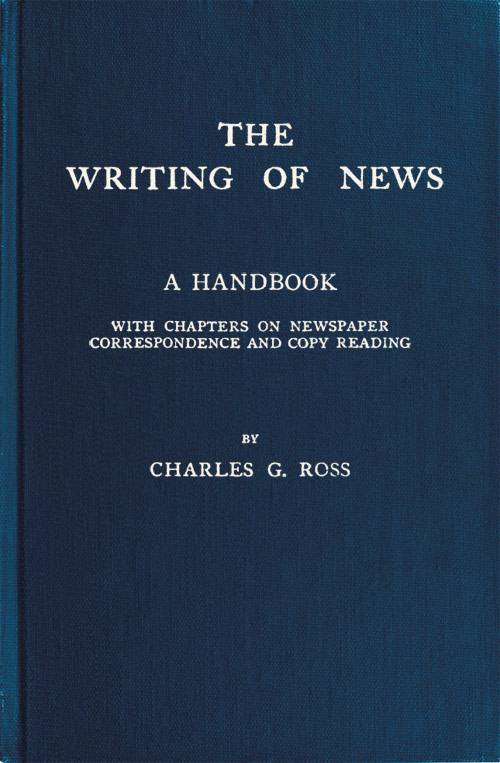 The Writing of News / A Handbook with Chapters on Newspaper Correspondence and Copy Reading cover
