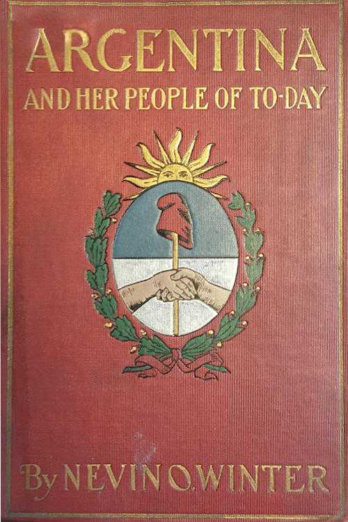 Argentina and Her People of To-day / An account of the customs, characteristics, amusements, history and advancement of the Argentinians, and the development and resources of their country cover