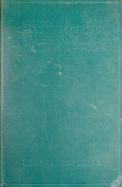 Seventeen Talks on the Banking Question / Between Uncle Sam and Mr. Farmer, Mr. Banker, Mr. Lawyer, Mr. Laboringman, Mr. Merchant, Mr. Manufacturer cover