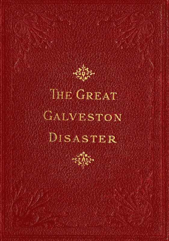 The Great Galveston Disaster / Containing a Full and Thrilling Account of the Most Appalling Calamity of Modern Times Including Vivid Descriptions of the Hurricane and Terrible Rush of Waters; Immense Destruction of Dwellings, Business Houses, Churches, and Loss of Thousands of Human Lives; Thrilling Tales of Heroic Deeds; Panic-Stricken Multitudes and Heart-Rending Scenes of Agony; Frantic Efforts to Escape a Horrible Fate; Separation of Loved Ones, etc., etc.; Narrow Escapes from the Jaws of Death; Terrible Sufferings of the Survivors; Vandals Plundering Bodies of the Dead; Wonderful Exhibitions of Popular Sympathy; Millions of Dollars Sent for the Relief of the Stricken Sufferers cover