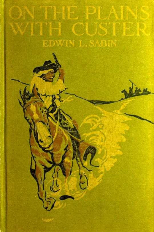 On the Plains with Custer / The Western Life and Deeds of the Chief With the Yellow Hair, Under Whom Served Boy Bugler Ned Fletcher, When in the Troublous Years 1866–1876 the Fighting Seventh Cavalry Helped to Win Pioneer Kansas, Nebraska, and Dakota for White Civilization and Today's Peace cover